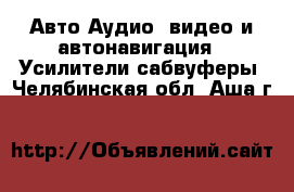 Авто Аудио, видео и автонавигация - Усилители,сабвуферы. Челябинская обл.,Аша г.